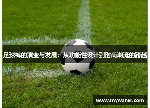 足球裤的演变与发展：从功能性设计到时尚潮流的跨越
