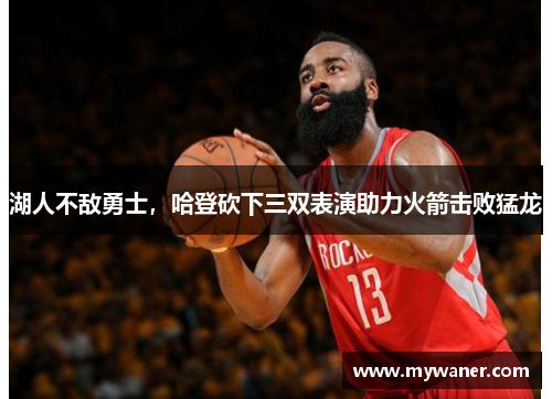 湖人不敌勇士，哈登砍下三双表演助力火箭击败猛龙