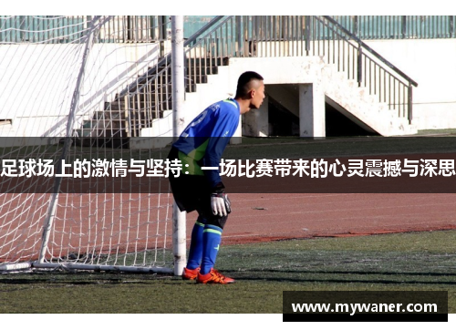 足球场上的激情与坚持：一场比赛带来的心灵震撼与深思