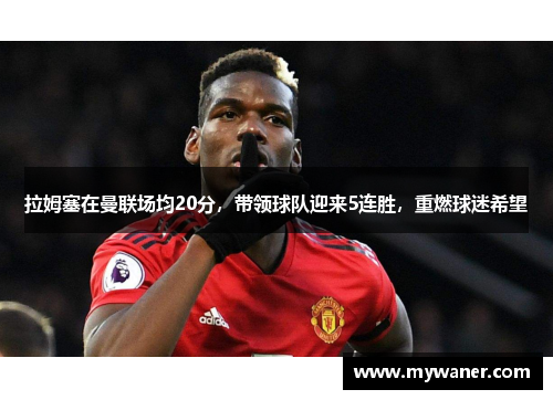 拉姆塞在曼联场均20分，带领球队迎来5连胜，重燃球迷希望