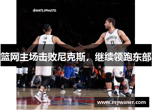 篮网主场击败尼克斯，继续领跑东部