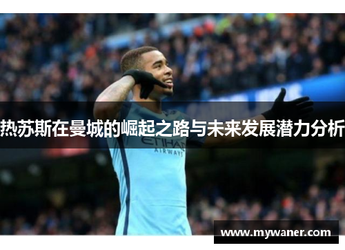热苏斯在曼城的崛起之路与未来发展潜力分析