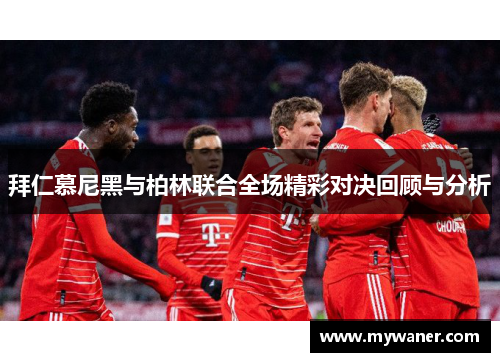 拜仁慕尼黑与柏林联合全场精彩对决回顾与分析
