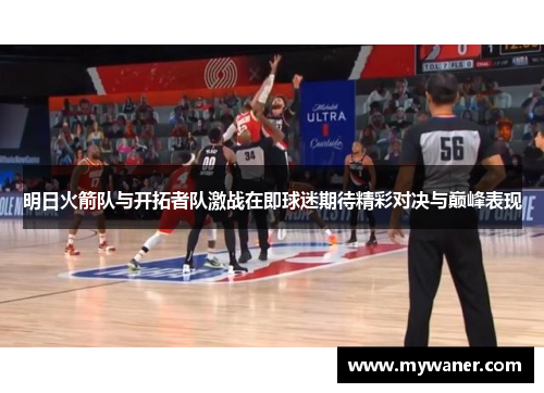 明日火箭队与开拓者队激战在即球迷期待精彩对决与巅峰表现