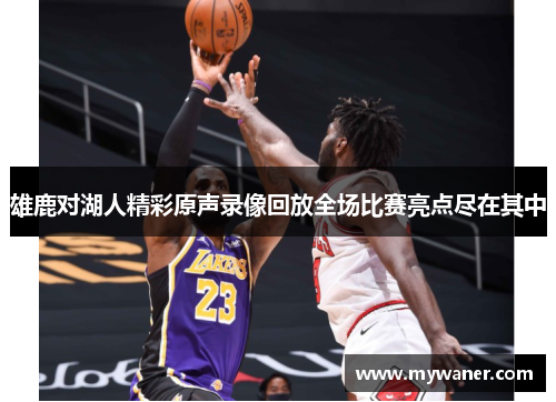 雄鹿对湖人精彩原声录像回放全场比赛亮点尽在其中