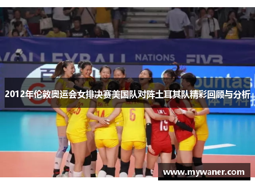 2012年伦敦奥运会女排决赛美国队对阵土耳其队精彩回顾与分析