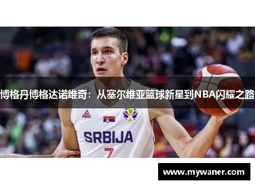 博格丹博格达诺维奇：从塞尔维亚篮球新星到NBA闪耀之路